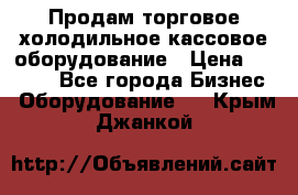 Продам торговое,холодильное,кассовое оборудование › Цена ­ 1 000 - Все города Бизнес » Оборудование   . Крым,Джанкой